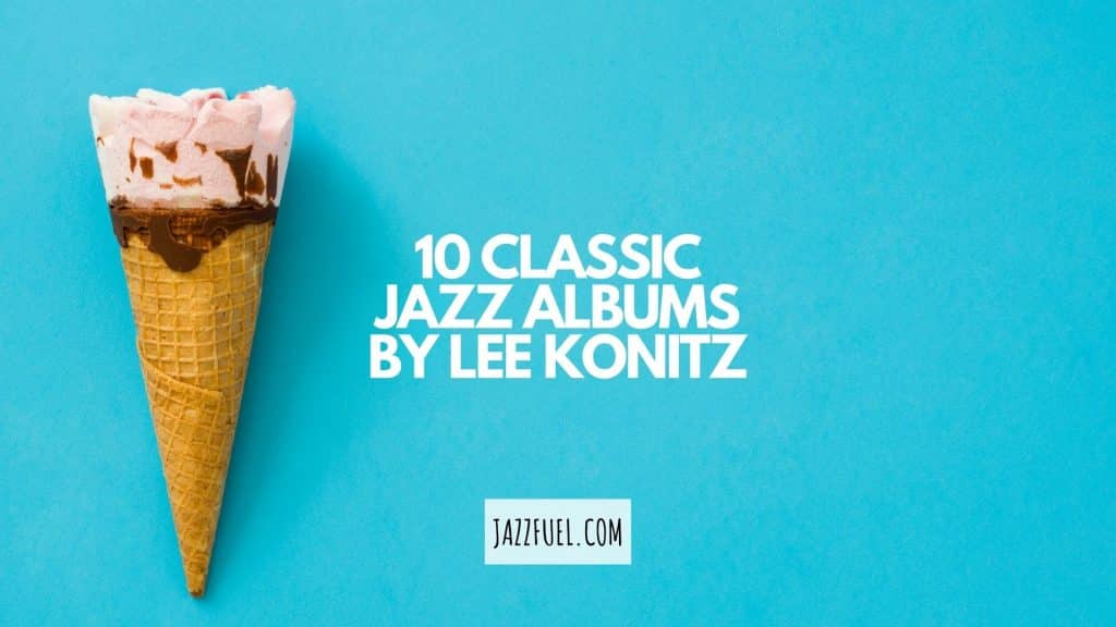 Lee Konitz | 10 Albums From An Alto Sax Legend