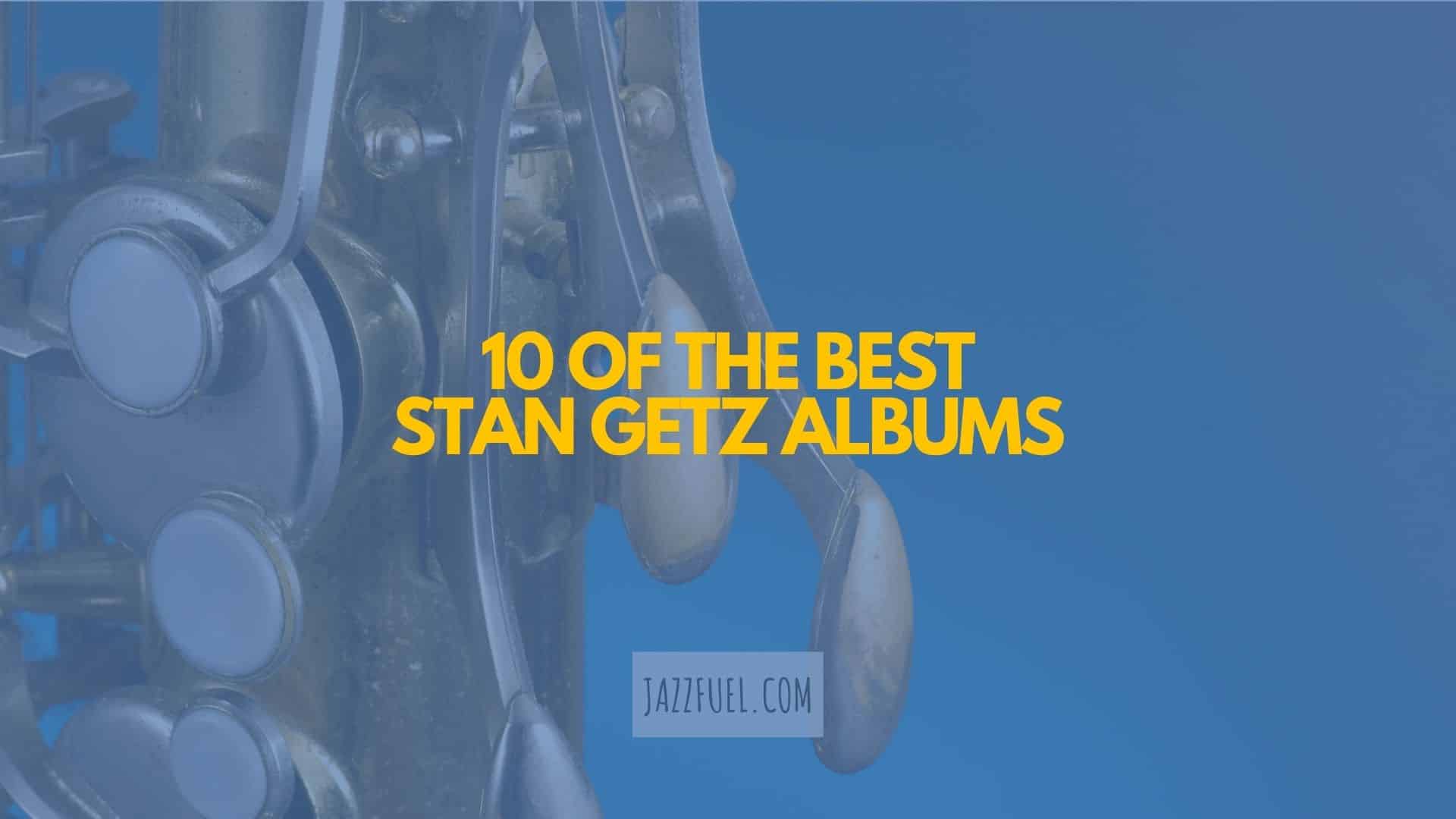 Stan Getz | 10 Essential Albums from the Tenor Sax Great